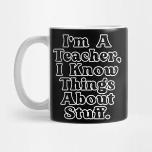 I'm A Teacher, I Know Things About Stuff Mug